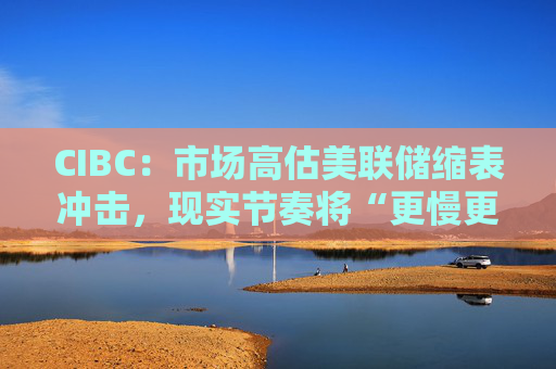CIBC：市场高估美联储缩表冲击，现实节奏将“更慢更温和”