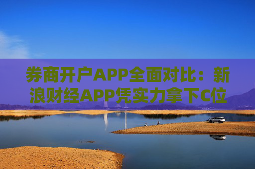 券商开户APP全面对比：新浪财经APP凭实力拿下C位