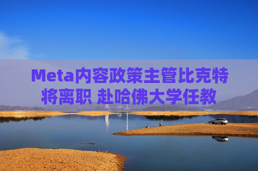 Meta内容政策主管比克特将离职 赴哈佛大学任教