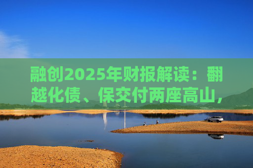 融创2025年财报解读：翻越化债、保交付两座高山，迈向新阶段