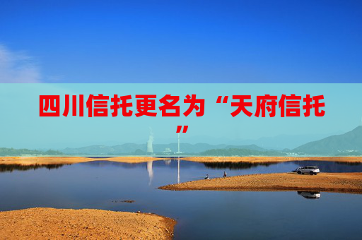 四川信托更名为“天府信托”
