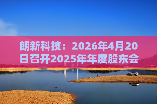 朗新科技：2026年4月20日召开2025年年度股东会