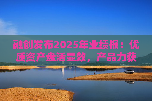 融创发布2025年业绩报：优质资产盘活显效，产品力获市场认可