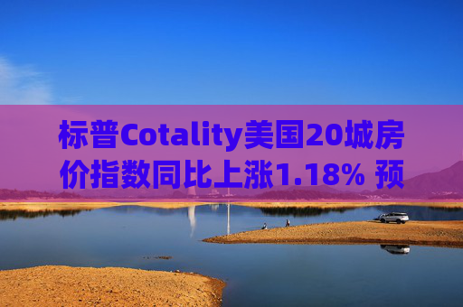 标普Cotality美国20城房价指数同比上涨1.18% 预估上涨1.38%