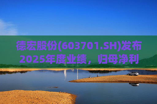 德宏股份(603701.SH)发布2025年度业绩，归母净利润1153.69万元，同比下降74.99%