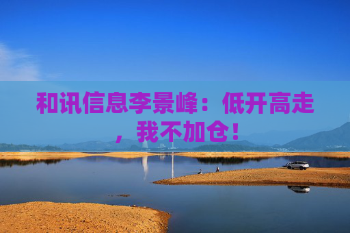 和讯信息李景峰:低开高走,我不加仓! 第1张 和讯信息李景峰:低开高走,我不加仓! 第1张
