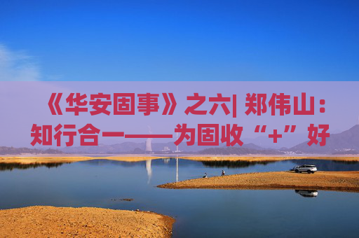 《华安固事》之六| 郑伟山：知行合一——为固收“+”好权益