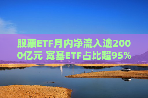 股票ETF月内净流入逾2000亿元 宽基ETF占比超95% 第1张 股票ETF月内净流入逾2000亿元 宽基ETF占比超95% 第1张