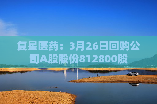 复星医药：3月26日回购公司A股股份812800股  第1张