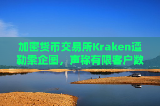 加密货币交易所Kraken遭勒索企图，声称有限客户数据被访问
