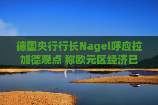 德国央行行长Nagel呼应拉加德观点 称欧元区经济已偏离基准情境  第1张