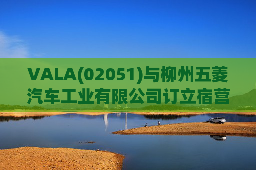 VALA(02051)与柳州五菱汽车工业有限公司订立宿营车开发协议  第1张