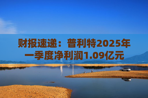 财报速递：普利特2025年一季度净利润1.09亿元  第1张