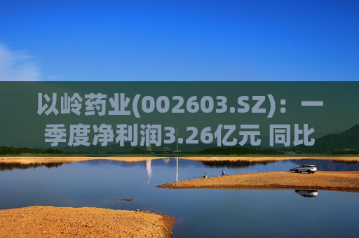 以岭药业(002603.SZ):一季度净利润3.26亿元 同比增长7.25%