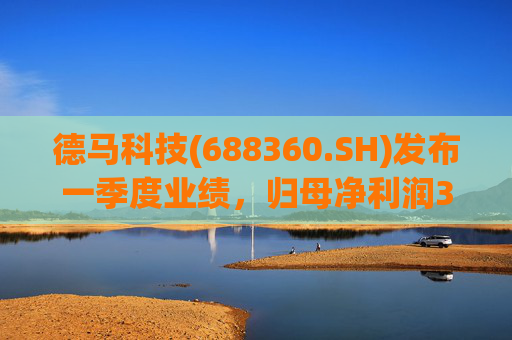德马科技(688360.SH)发布一季度业绩，归母净利润3163万元，同比增长49.12%