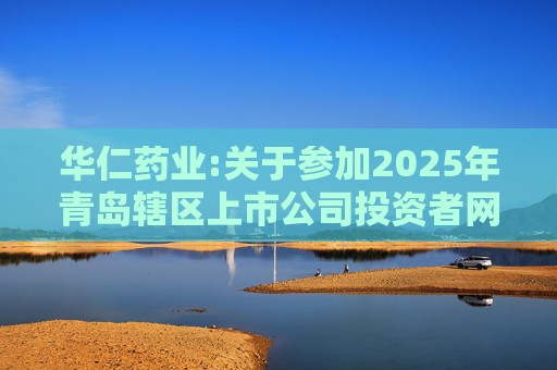 华仁药业:关于参加2025年青岛辖区上市公司投资者网上集体接待日活动的公告
