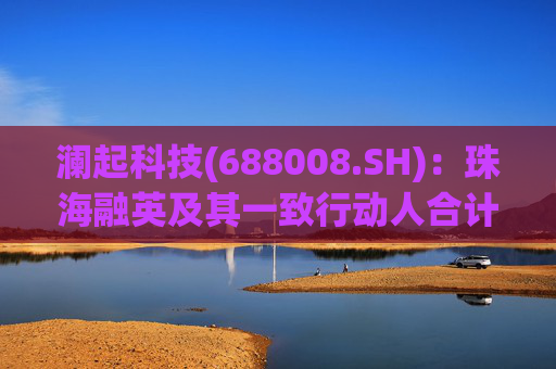 澜起科技(688008.SH):珠海融英及其一致行动人合计减持1.00%公司股份