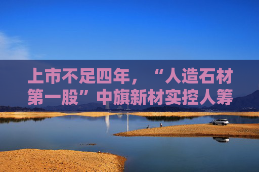 上市不足四年,“人造石材第一股”中旗新材实控人筹划控制权变更,归母净利润已连续下滑