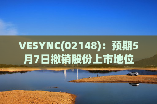 VESYNC(02148)：预期5月7日撤销股份上市地位