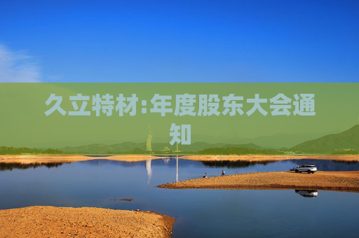 久立特材:年度股东大会通知