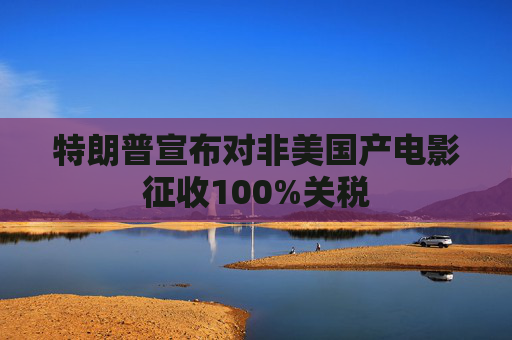 特朗普宣布对非美国产电影征收100%关税