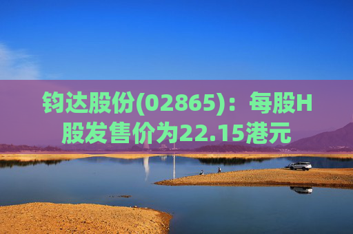钧达股份(02865)：每股H股发售价为22.15港元  第1张