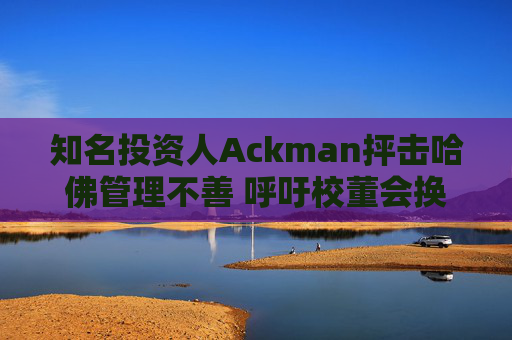 知名投资人Ackman抨击哈佛管理不善 呼吁校董会换人