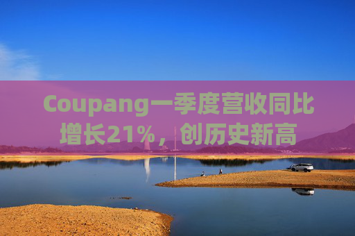Coupang一季度营收同比增长21%，创历史新高  第1张