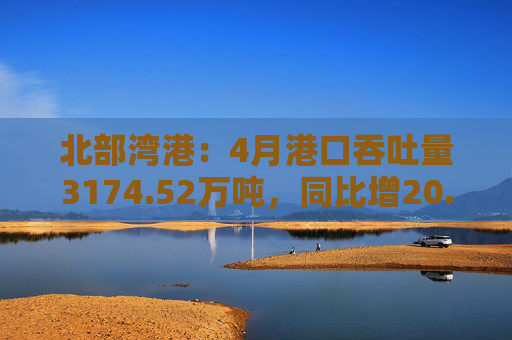 北部湾港:4月港口吞吐量3174.52万吨,同比增20.32%!2025年累计吞吐量为1.12亿吨,同比增长14.89%
