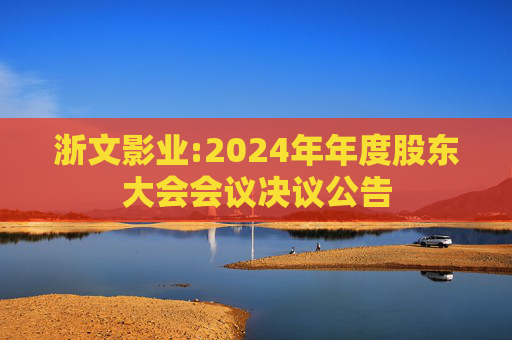 浙文影业:2024年年度股东大会会议决议公告