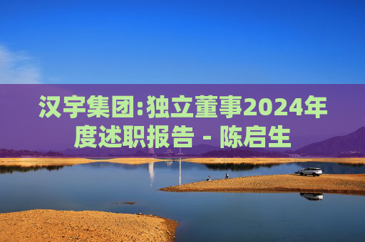 汉宇集团:独立董事2024年度述职报告－陈启生  第1张