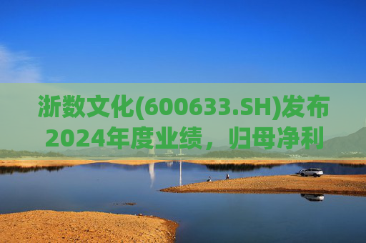 浙数文化(600633.SH)发布2024年度业绩，归母净利润5.12亿元，同比下降22.84%