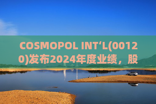COSMOPOL INT‘L(00120)发布2024年度业绩，股东应占亏损4.53亿港元，同比扩大21.7%