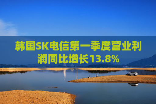 韩国SK电信第一季度营业利润同比增长13.8%