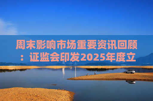 周末影响市场重要资讯回顾:证监会印发2025年度立法工作计划 俄乌即将谈判 印巴宣布停火