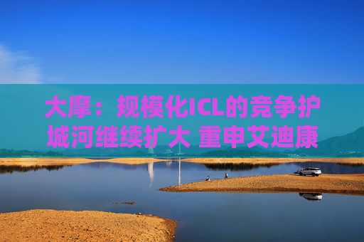 大摩：规模化ICL的竞争护城河继续扩大 重申艾迪康控股“增持”评级 目标价10港元  第1张