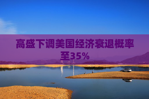 高盛下调美国经济衰退概率至35%