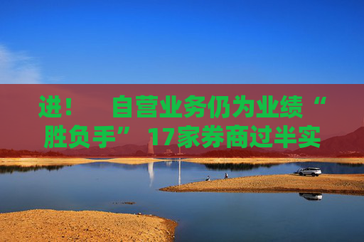 进! 自营业务仍为业绩“胜负手” 17家券商过半实现营收净利双增长 第1张 进! 自营业务仍为业绩“胜负手” 17家券商过半实现营收净利双增长 第1张