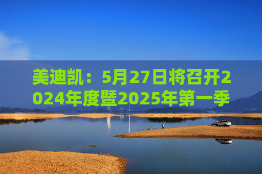 美迪凯：5月27日将召开2024年度暨2025年第一季度业绩说明会  第1张