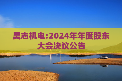 昊志机电:2024年年度股东大会决议公告