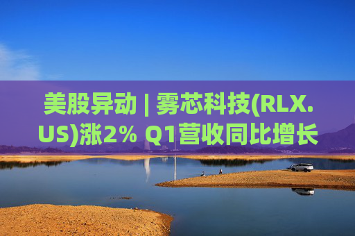 美股异动 | 雾芯科技(RLX.US)涨2% Q1营收同比增长46.5% 第1张 美股异动 | 雾芯科技(RLX.US)涨2% Q1营收同比增长46.5% 第1张