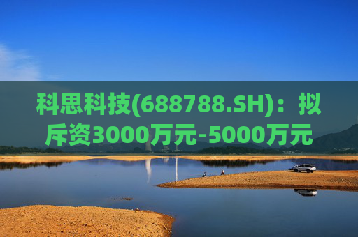 科思科技(688788.SH)：拟斥资3000万元-5000万元回购股份  第1张