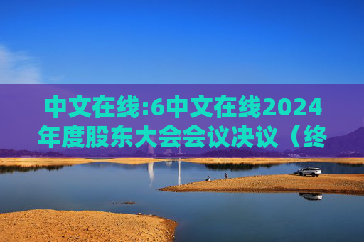 中文在线:6中文在线2024年度股东大会会议决议（终版）