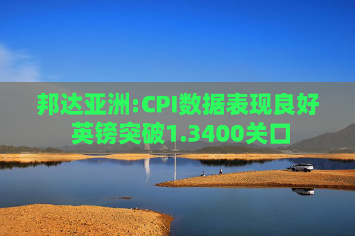 邦达亚洲:CPI数据表现良好 英镑突破1.3400关口