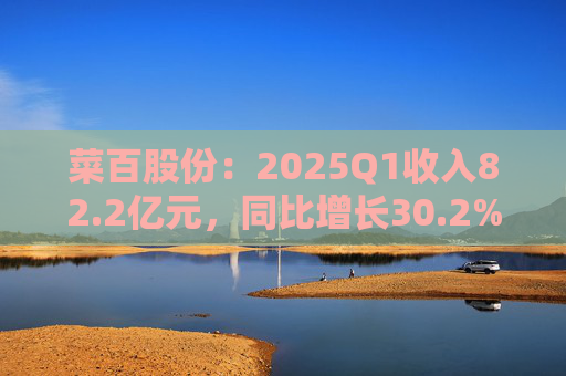 菜百股份：2025Q1收入82.2亿元，同比增长30.2%