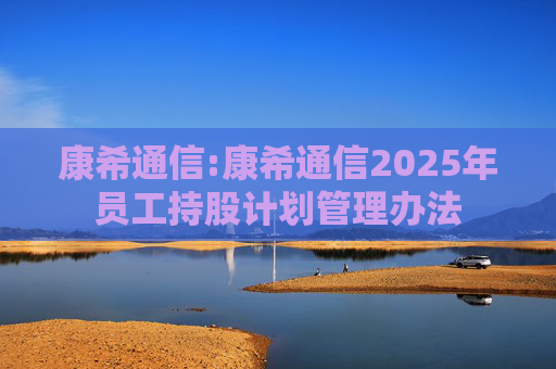 康希通信:康希通信2025年员工持股计划管理办法  第1张