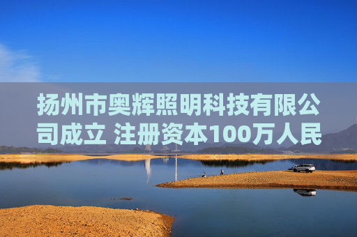 扬州市奥辉照明科技有限公司成立 注册资本100万人民币