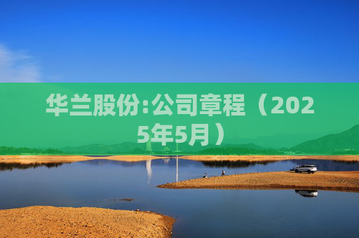 华兰股份:公司章程（2025年5月）