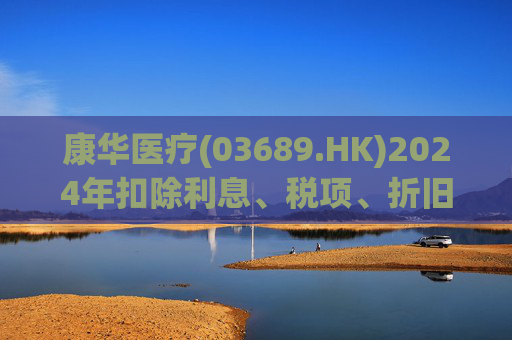 康华医疗(03689.HK)2024年扣除利息、税项、折旧及摊销前经调整盈利减少21.2%至2.3亿元