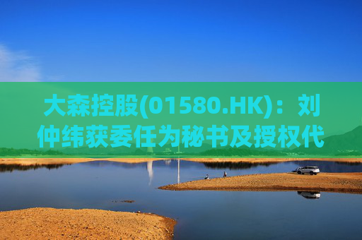 大森控股(01580.HK)：刘仲纬获委任为秘书及授权代表  第1张